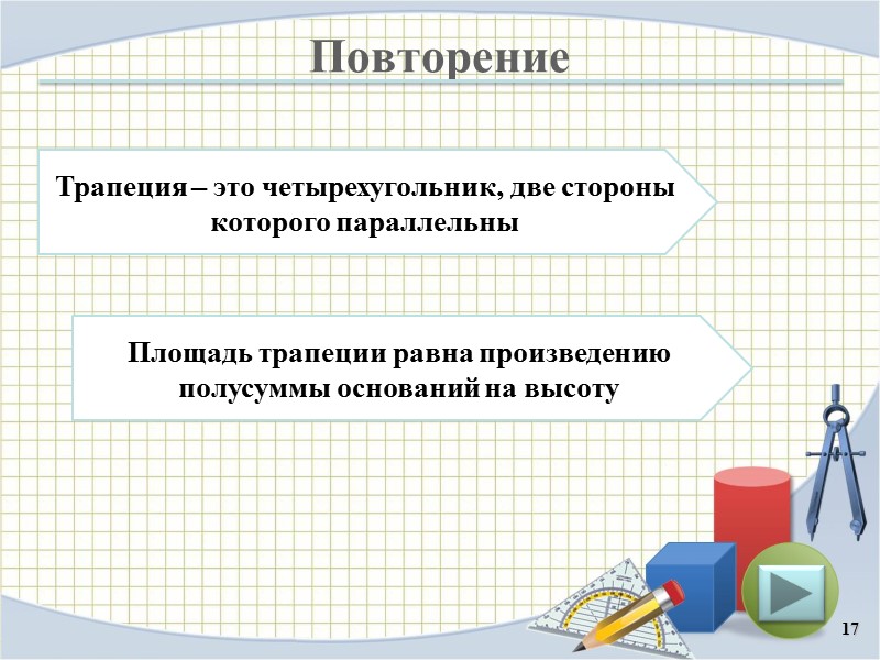 Повторение 17 Площадь трапеции равна произведению полусуммы оснований на высоту Трапеция – это четырехугольник,